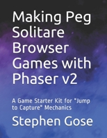 Making Peg Solitare Browser Games with Phaser v2: A Game Starter Kit for "Jump to Capture" Mechanics 1718111428 Book Cover