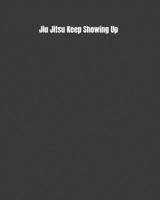 Jiu Jitsu Keep Showing Up: Weekly Monthly Goals, Nutrition, Competition Tracker, & Notes 1694848817 Book Cover