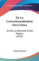 De La Correctionnalisation Des Crimes: Ou De La Necessite Et Des Moyens (1855) 1167438140 Book Cover