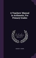 A Teachers' Manual in Arithmetic, for Primary Grades 0526157097 Book Cover