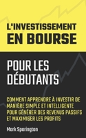 L'Investissement en Bourse pour les Débutants: Comment Apprendre à Investir de Manière Simple et Intelligente pour Générer des Revenus Passifs et Maximiser les Profits 1638431450 Book Cover