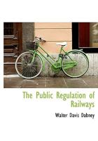 The Public Regulation of Railways 1103122517 Book Cover