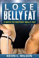 Lose Belly Fat: 5 Ways To Destroy Belly Fat 1499323123 Book Cover