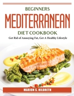 Beginners Mediterranean Diet Cookbook: Get Rid of Annoying Fat, Get A Healthy Lifestyle 1804386863 Book Cover