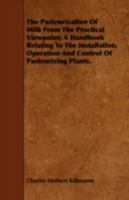 The Pasteurization of Milk from the Practical Viewpoint; A Handbook Relating to the Installation, Operation and Control of Pasteurizing Plants. 1443743968 Book Cover