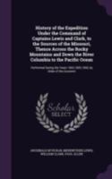 History of the Expedition Under the Command of Captains Lewis and Clark, to the Sources of the Missouri, Thence Across the Rocky Mountains and Down ... Years 1804,1805,1806, by Order of the Governm 1341345378 Book Cover