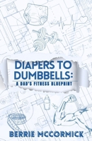 Diapers To Dumbbells: A Dad's Fitness Blueprint B0FD91SBJ9 Book Cover