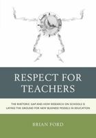 Respect for Teachers: The Rhetoric Gap and How Research on Schools is Laying the Ground for New Business Models in Education 1475802072 Book Cover