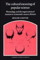 The Cultural Meaning of Popular Science: Phrenology and the Organization of Consent in Nineteenth-Century Britain (Cambridge Studies in the History of Medicine) 0521673291 Book Cover