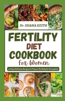 FERTILITY DIET COOKBOOK FOR WOMEN: 49 Easy Delicious Recipes to Prepare the Body for Conception B0CC4JC77D Book Cover