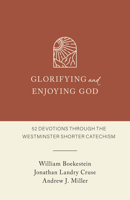 Glorifying and Enjoying God: 52 Devotions through the Westminster Shorter Catechism B0HHK7H2Y2 Book Cover