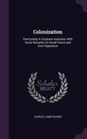 Colonization, Particularly In Southern Australia: With Some Remarks On Small Farms And Over Population 1104085119 Book Cover