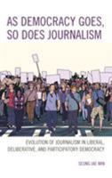 As Democracy Goes, So Does Journalism: Evolution of Journalism in Liberal, Deliberative, and Participatory Democracy 1498574726 Book Cover