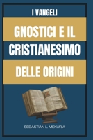 I VANGELI GNOSTICI E IL CRISTIANESIMO DELLE ORIGINI: Insegnamenti perduti di Gesù, diversità del cristianesimo primitivo e il dibattito che ha definito l’ortodossia (Italian Edition) B0GJL5T6KG Book Cover