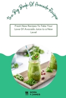 The Big Book Of Avocado Recipes: Fresh New Recipes To Take Your Love Of Avocado Juice to a New Level B098RYVT5Z Book Cover