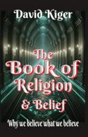 The Book of Religion and Belief: Why we believe what we believe B0G3W8TFPP Book Cover
