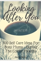 Looking After You (Winter): 100 Self Care Ideas For Busy Mums, During The Colder Months B08QT8WY8H Book Cover