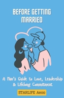 Before Getting Married: A Man’s Guide to Love, Leadership & Lifelong Commitment B0F1ZMRG5G Book Cover