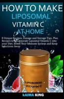 How to Make Liposomal Vitamin C at Home: 8 Unique Recipes, Dosage, and Storage Tips. Plus Recipes to Incorporate Liposomal Vitamin C into Your Diet. Boost Your Immune System and Keep Infections Away B086PSL8JK Book Cover