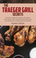 The Traeger Grill Secrets: The last cookbook for easy and smart instructions, start cook like a pro and wow your family with amazing grill techniques 1802120319 Book Cover