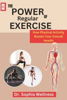 THE POWER OF REGULAR EXERCISE:: How Physical Activity Boosts Your Overall Health B0C7J9PHDN Book Cover