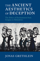 The Ancient Aesthetics of Deception: The Ethics of Enchantment from Gorgias to Heliodorus 1316518817 Book Cover