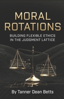 Moral Rotations: Building Flexible Ethics in the Judgment Lattice B0H4QD8LHQ Book Cover