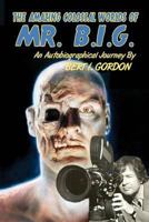 The Amazing Colossal Worlds of Mr. B.I.G.: An Autobiographical Journey by Bert I. Gordon 1449987850 Book Cover
