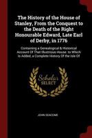 The History of the House of Stanley, From the Conquest to the Death of the Right Honourable Edward, Late Earl of Derby, in 1776: Containing a ... Is Added, a Complete History Of the Isle Of 1016274912 Book Cover