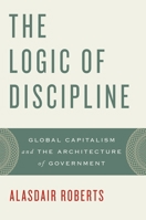 The Logic of Discipline: Global Capitalism and the Architecture of Government 0195374983 Book Cover