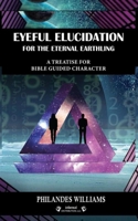 EYEFUL ELUCIDATION FOR THE ETERNAL EARTHLING: A Treatise For Bible Guided Character 0578956969 Book Cover