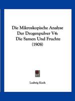Die Mikroskopische Analyse Der Drogenpulver V4: Die Samen Und Fruchte (1908) 1161113150 Book Cover