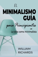 EL MINIMALISMO GU�A Para Principiantes: La vida como minimalista B092PG7QQK Book Cover