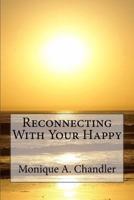 Reconnecting With Your Happy: Reconnecting With Your Happy is a lighthearted, inspirational guide to living fearlessly, resourcefully and without limitations. 0578174111 Book Cover