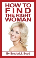 How to Find the Right Woman: Dating Tips, Attracting Women & Dating Advice for Men 1539034623 Book Cover