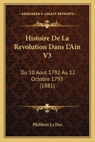 Histoire De La Revolution Dans L'Ain V3: Du 10 Aout 1792 Au 12 Octobre 1793 (1881) 1167701631 Book Cover