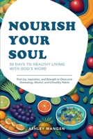 Nourish Your Soul: 30 Days to Healthy Living with God's Word: Find Joy, Inspiration, and Strength to Overcome Overeating, Alcohol, and Unhealthy Habits B0DXZWTWYV Book Cover