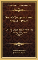 Days Of Judgment And Years Of Peace: Or The Great Battle And The Coming Kingdom 1104640724 Book Cover