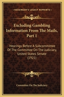 Excluding Gambling Information From The Mails, Part 1: Hearings Before A Subcommittee Of The Committee On The Judiciary, United States Senate 110412534X Book Cover