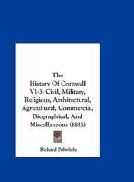 The History Of Cornwall V1-3: Civil, Military, Religious, Architectural, Agricultural, Commercial, Biographical, And Miscellaneous 1165615711 Book Cover
