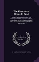 The Plants And Drugs Of Sind: Being A Systematic Account, With Descriptions, Of The Indigenous Flora, And Notices Of The Value And Uses Of Their Products In Commerce, Medicine And The Arts... 1340905671 Book Cover