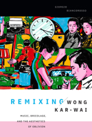 Remixing Wong Kar-Wai: Music, Bricolage, and the Aesthetics of Oblivion 1478031174 Book Cover