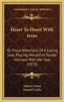 Heart To Heart With Jesus: Or Pious Affections Of A Loving Soul, Placing Herself In Tender Intimacy With Her God 1120290449 Book Cover