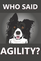 Who Said Agility?: Journal for dog trainers everywhere; Perfect for Agility tricks rally obedience and just life 1703405471 Book Cover
