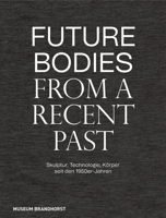 Future Bodies from a Recent Past: Skulptur, Technologie und Körper seit den 1950er-Jahren 3422990194 Book Cover