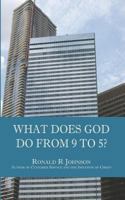 What Does God Do from 9 to 5? 1505869641 Book Cover