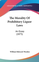 The Morality of Prohibitory Liquor Laws: An Essay (Classic Reprint) 0526883367 Book Cover