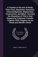 A Treatise on the Law of Deeds; Their Form, Requisites, Execution, Acknowledgment, Registration, Construction and Effect. Covering the Alienation of Title to Real Property by Voluntary Transfer. Toget 1016843054 Book Cover