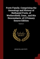 Foote Family, Comprising the Genealogy and History of Nathaniel Foote, of Wethersfield, Conn., and His Descendants. Volume 2 of 2 Primary Source Edition 1015735355 Book Cover