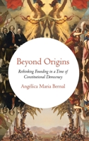 Beyond Origins: Rethinking Founding in a Time of Constitutional Democracy 0190494220 Book Cover